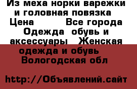 Из меха норки варежки и головная повязка › Цена ­ 550 - Все города Одежда, обувь и аксессуары » Женская одежда и обувь   . Вологодская обл.